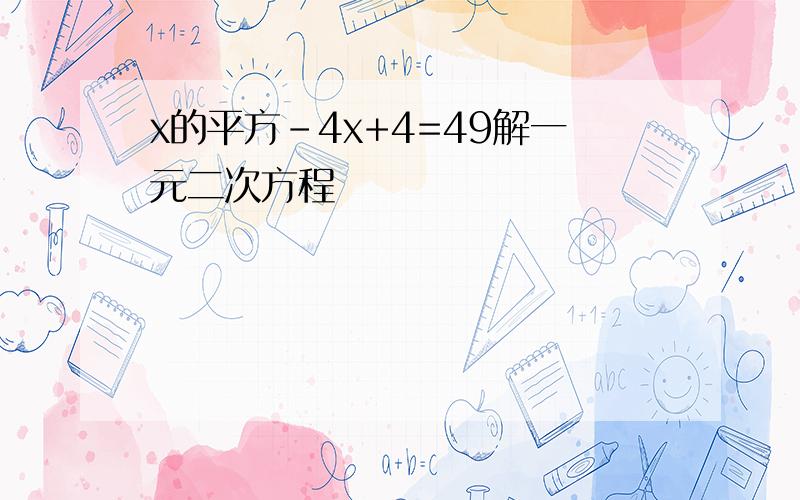 x的平方-4x+4=49解一元二次方程