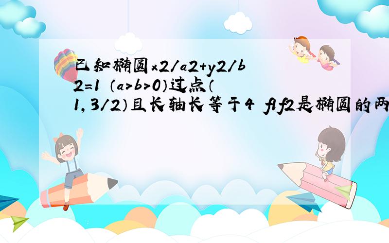 已知椭圆x2/a2+y2/b2=1 （a＞b＞0）过点（1,3/2）且长轴长等于4 f1f2是椭圆的两个焦点