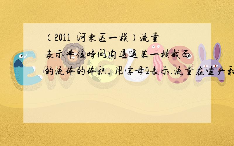 （2011•河东区一模）流量表示单位时间内通过某一横截面的流体的体积，用字母Q表示．流量在生产和生活中有广泛的应用，如每