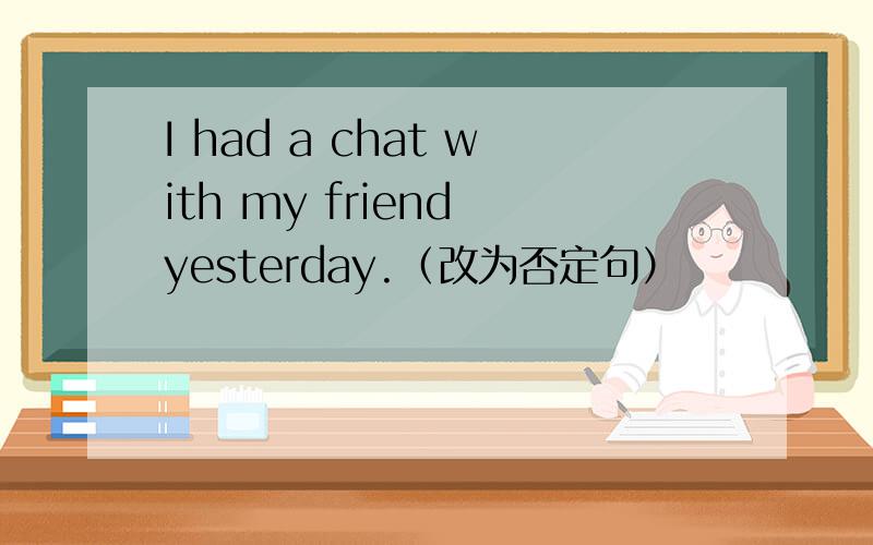 I had a chat with my friend yesterday.（改为否定句）