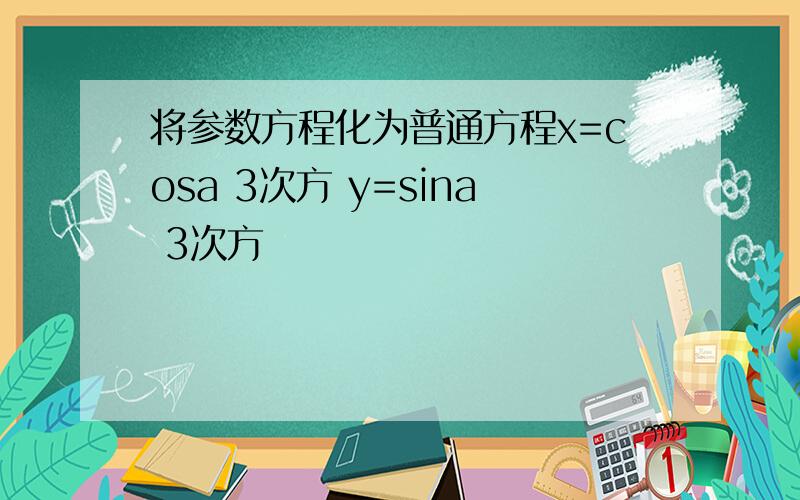 将参数方程化为普通方程x=cosa 3次方 y=sina 3次方