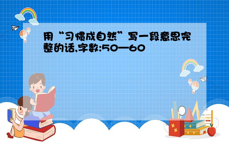 用“习惯成自然”写一段意思完整的话,字数:50—60