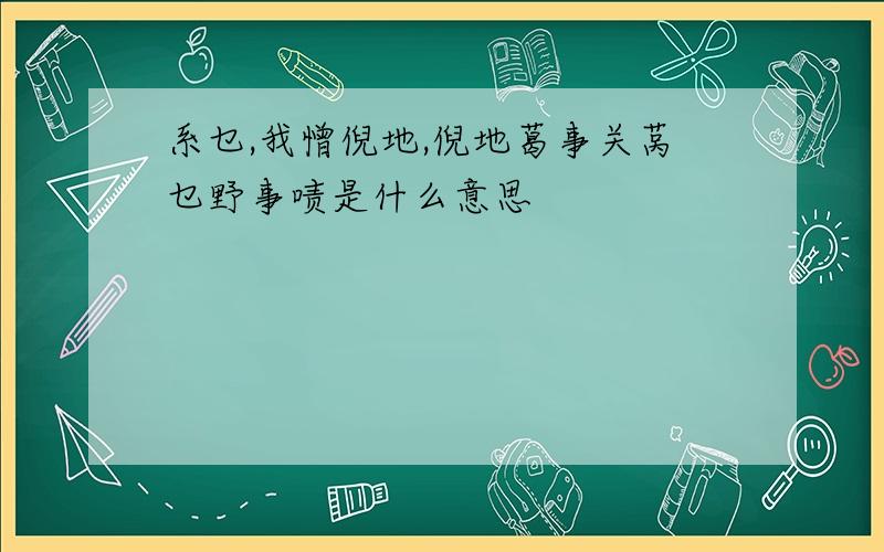 系乜,我憎倪地,倪地葛事关莴乜野事啧是什么意思