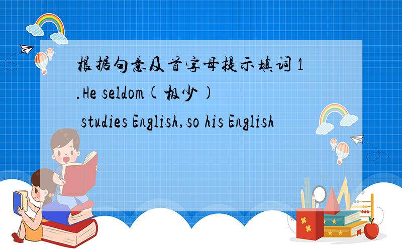 根据句意及首字母提示填词 1.He seldom(极少) studies English,so his English