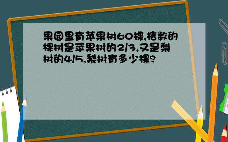 果园里有苹果树60棵,桔数的棵树是苹果树的2/3,又是梨树的4/5,梨树有多少棵?