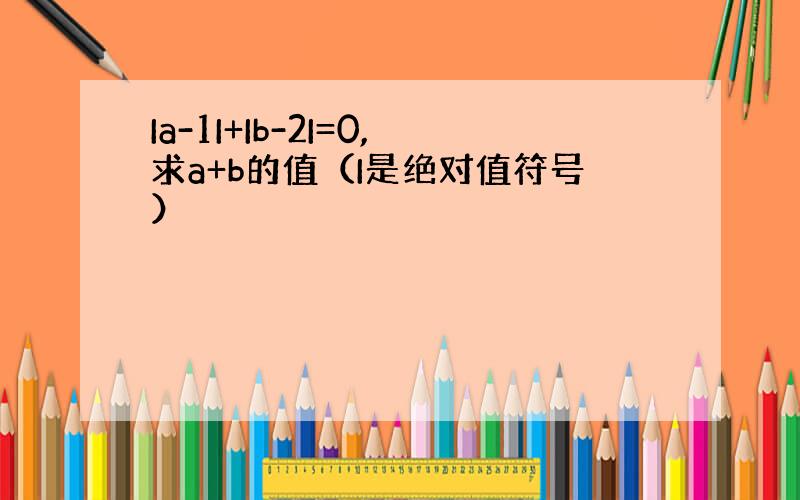 Ia-1I+Ib-2I=0,求a+b的值（I是绝对值符号）