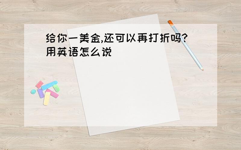 给你一美金,还可以再打折吗?用英语怎么说