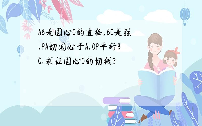 AB是圆心O的直径,BC是弦,PA切圆心于A,OP平行BC,求证圆心O的切线?