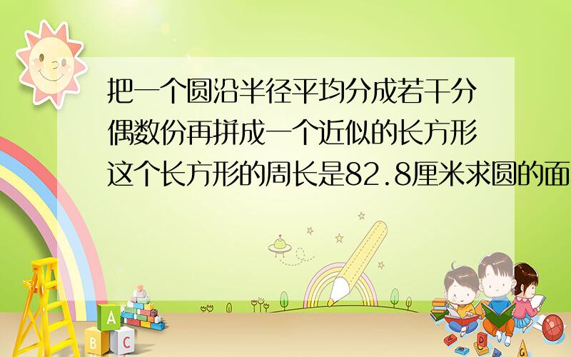 把一个圆沿半径平均分成若干分偶数份再拼成一个近似的长方形这个长方形的周长是82.8厘米求圆的面积