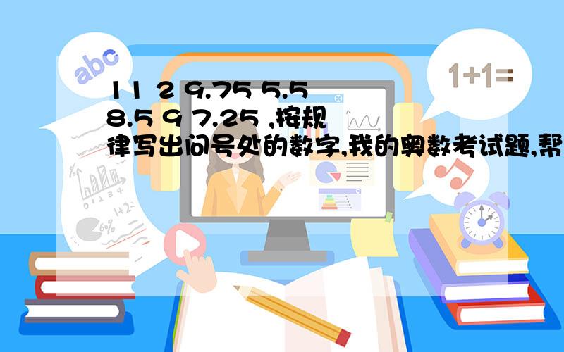 11 2 9.75 5.5 8.5 9 7.25 ,按规律写出问号处的数字,我的奥数考试题,帮我写出答案和规律,