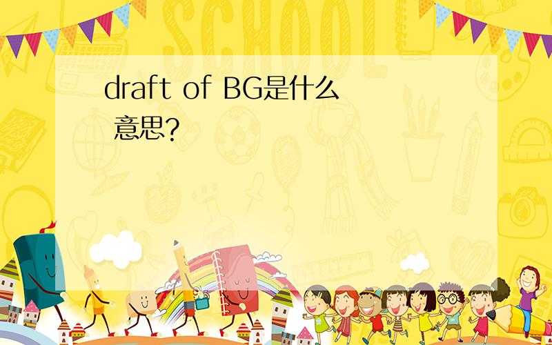 draft of BG是什么 意思?