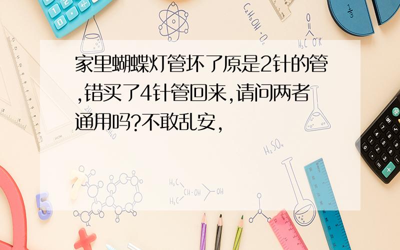 家里蝴蝶灯管坏了原是2针的管,错买了4针管回来,请问两者通用吗?不敢乱安,