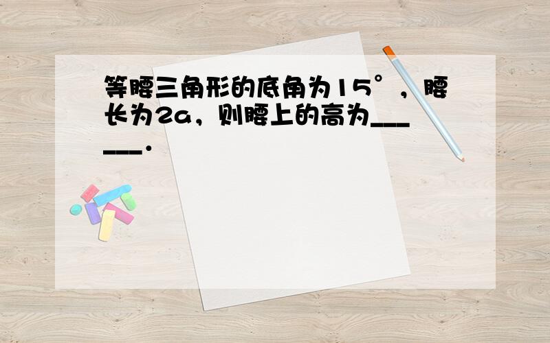 等腰三角形的底角为15°，腰长为2a，则腰上的高为______．