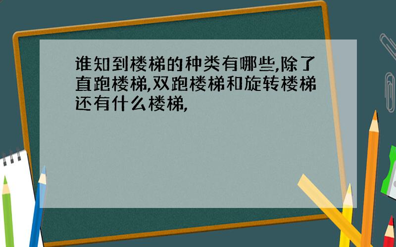 谁知到楼梯的种类有哪些,除了直跑楼梯,双跑楼梯和旋转楼梯还有什么楼梯,