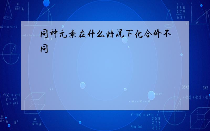 同种元素在什么情况下化合价不同