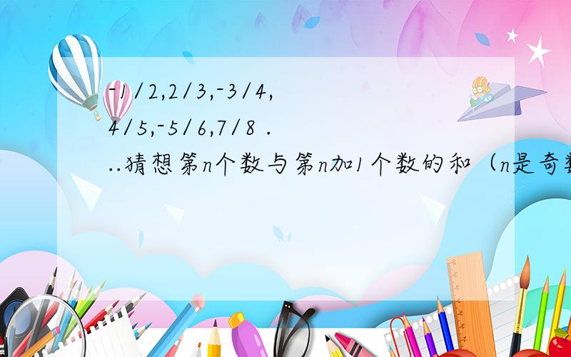 -1/2,2/3,-3/4,4/5,-5/6,7/8 ...猜想第n个数与第n加1个数的和（n是奇数） 有易懂的办法表示