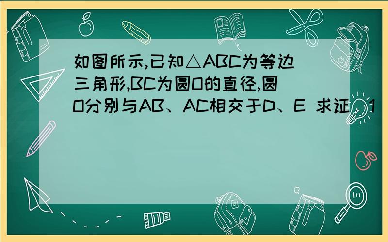 如图所示,已知△ABC为等边三角形,BC为圆O的直径,圆O分别与AB、AC相交于D、E 求证(1)弧BD＝弧DE＝弧EC