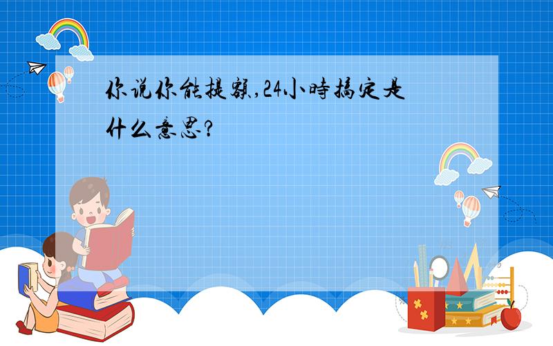 你说你能提额,24小时搞定是什么意思?