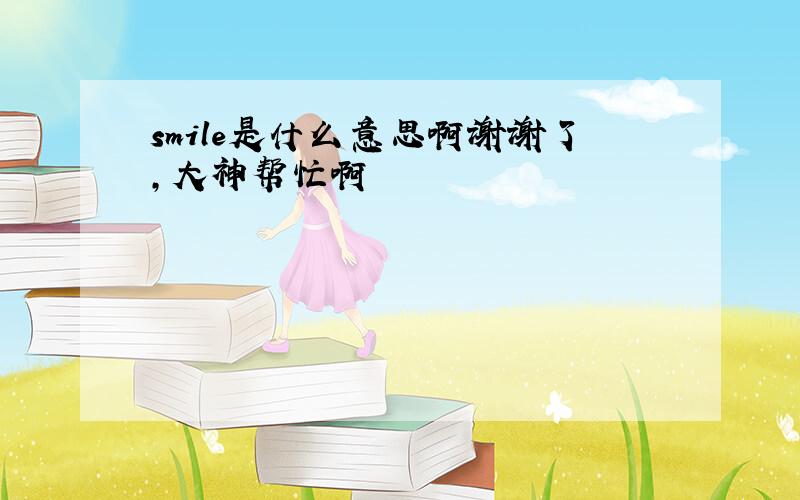 smile是什么意思啊谢谢了,大神帮忙啊