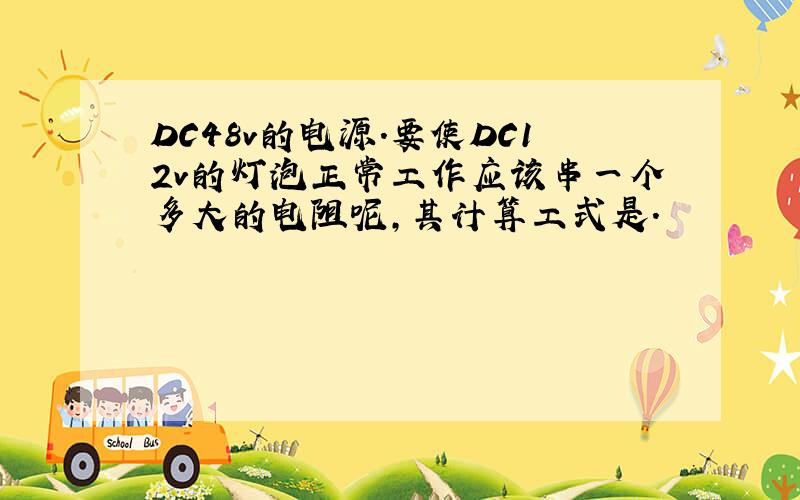 DC48v的电源.要使DC12v的灯泡正常工作应该串一个多大的电阻呢,其计算工式是.