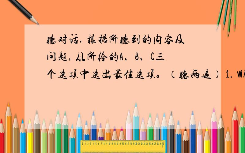 听对话, 根据所听到的内容及问题, 从所给的A、B、C三个选项中选出最佳选项。（听两遍） 1. What season