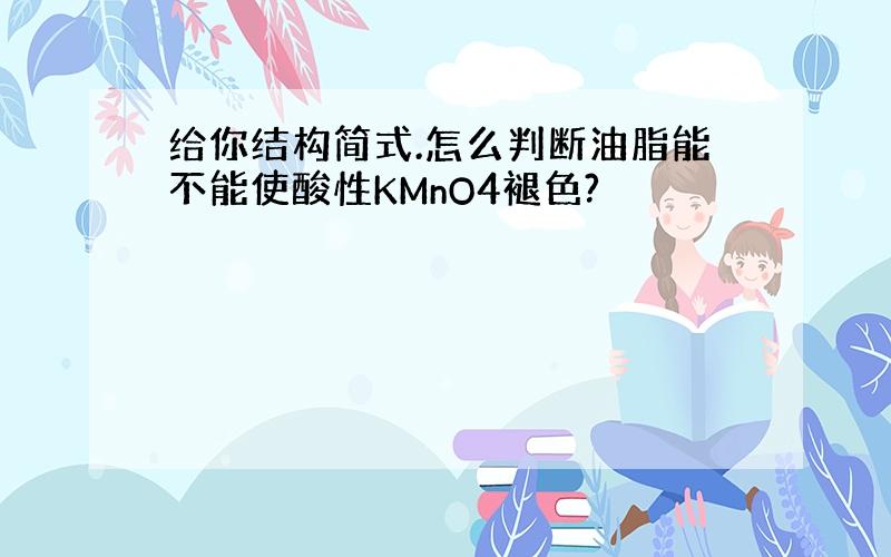 给你结构简式.怎么判断油脂能不能使酸性KMnO4褪色?