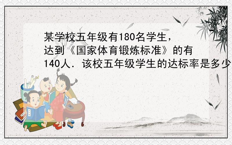 某学校五年级有180名学生，达到《国家体育锻炼标准》的有140人．该校五年级学生的达标率是多少？