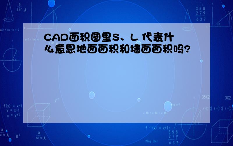 CAD面积图里S、L 代表什么意思地面面积和墙面面积吗?