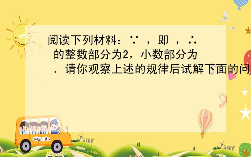 阅读下列材料：∵ ，即 ，∴ 的整数部分为2，小数部分为 ．请你观察上述的规律后试解下面的问题：如果 的小数部分为a，