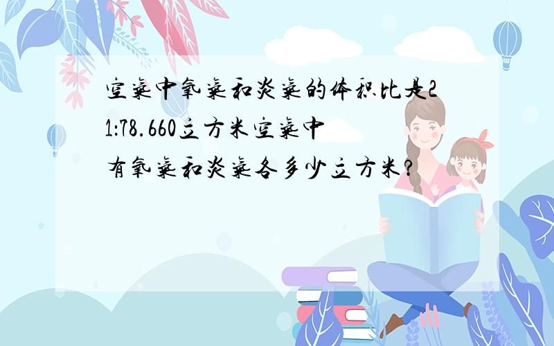 空气中氧气和炎气的体积比是21：78.660立方米空气中有氧气和炎气各多少立方米?