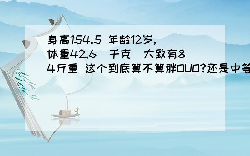 身高154.5 年龄12岁,体重42.6（千克）大致有84斤重 这个到底算不算胖OUO?还是中等?（体重问题）