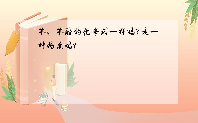 苯、苯酚的化学式一样吗?是一种物质吗?