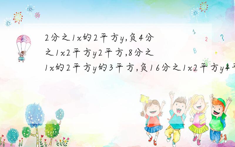 2分之1x的2平方y,负4分之1x2平方y2平方,8分之1x的2平方y的3平方,负16分之1x2平方y4平方.