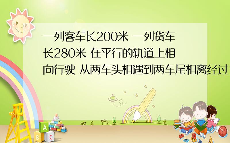 一列客车长200米 一列货车长280米 在平行的轨道上相向行驶 从两车头相遇到两车尾相离经过18秒