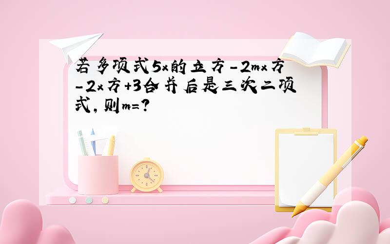 若多项式5x的立方-2mx方-2x方+3合并后是三次二项式,则m=?