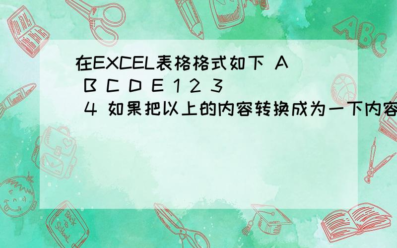 在EXCEL表格格式如下 A B C D E 1 2 3 4 如果把以上的内容转换成为一下内容 1 2 3 4 5 A