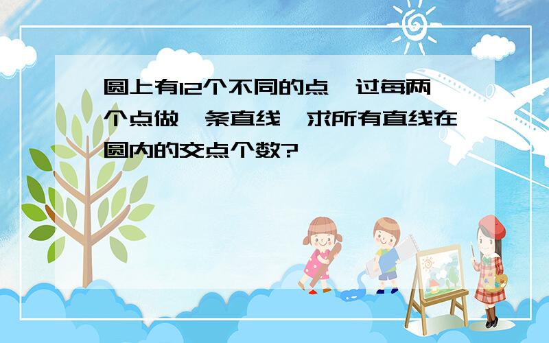 圆上有12个不同的点,过每两个点做一条直线,求所有直线在圆内的交点个数?