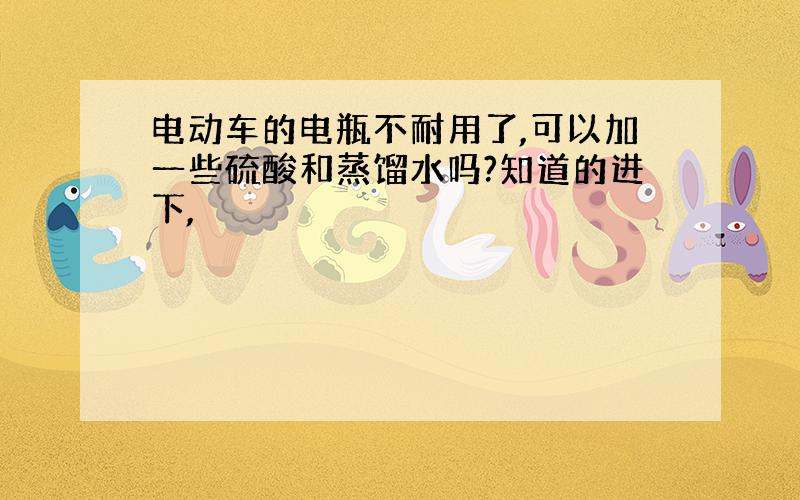 电动车的电瓶不耐用了,可以加一些硫酸和蒸馏水吗?知道的进下,