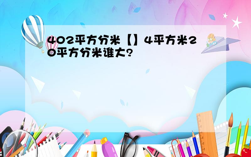 402平方分米【】4平方米20平方分米谁大?