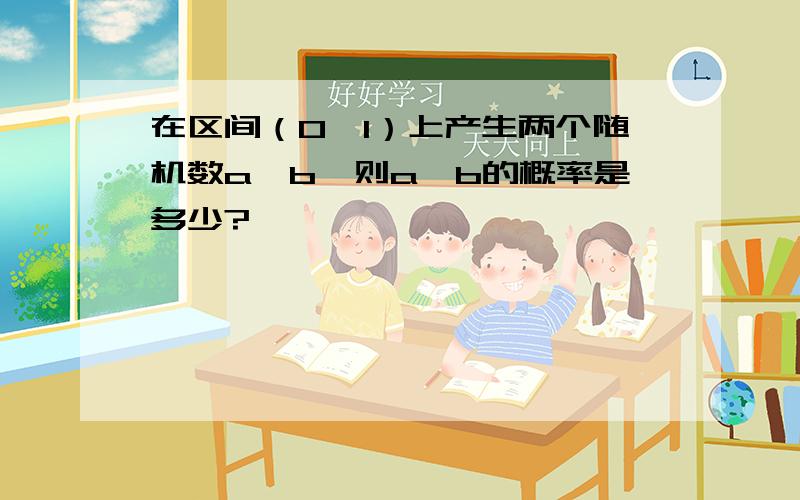 在区间（0,1）上产生两个随机数a、b,则a>b的概率是多少?