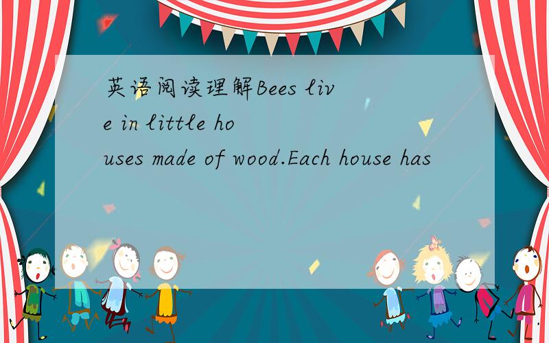 英语阅读理解Bees live in little houses made of wood.Each house has