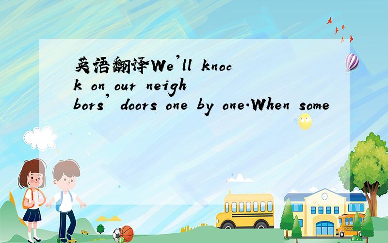 英语翻译We'll knock on our neighbors' doors one by one.When some