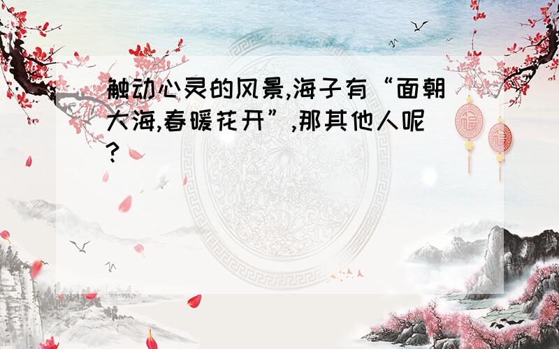 触动心灵的风景,海子有“面朝大海,春暖花开”,那其他人呢?