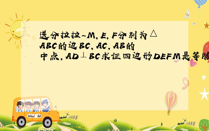 送分拉拉~M,E,F分别为△ABC的边BC,AC,AB的中点,AD⊥BC求证四边形DEFM是等腰梯形