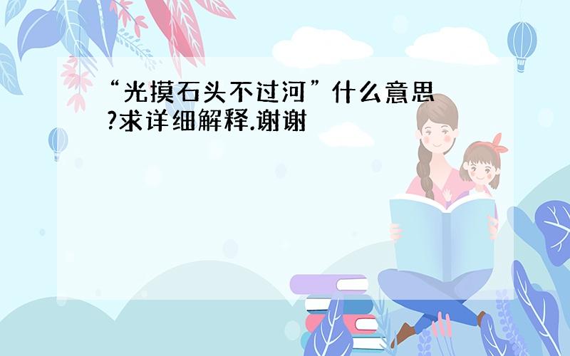 “光摸石头不过河” 什么意思?求详细解释.谢谢