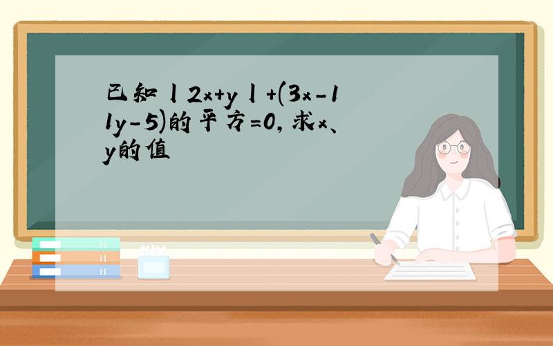 已知丨2x+y丨+(3x-11y-5)的平方=0,求x、y的值