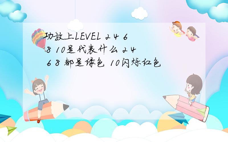 功放上LEVEL 2 4 6 8 10是代表什么 2 4 6 8 都是绿色 10闪烁红色