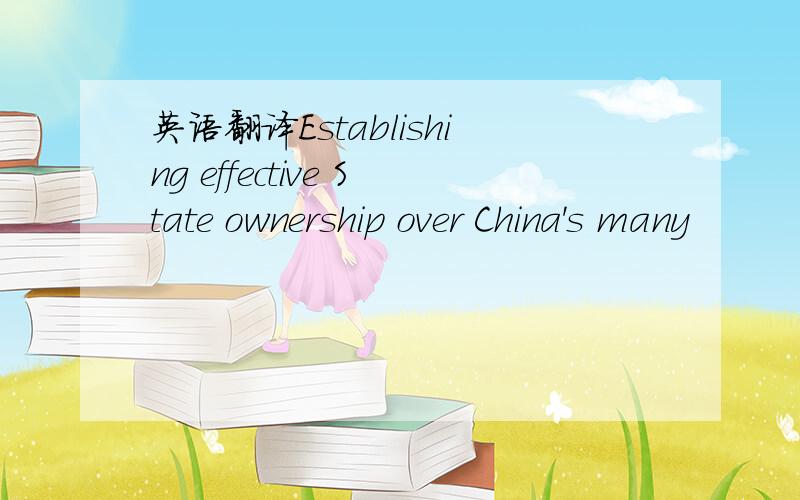 英语翻译Establishing effective State ownership over China's many