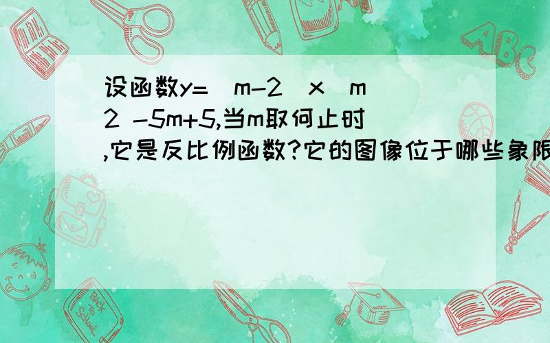 设函数y=(m-2)x^m^2 -5m+5,当m取何止时,它是反比例函数?它的图像位于哪些象限?求当1/2≤x≤2时函数