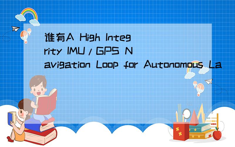 谁有A High Integrity IMU/GPS Navigation Loop for Autonomous La